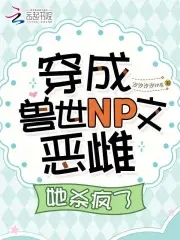 穿成兽世NP文恶雌,她杀疯了