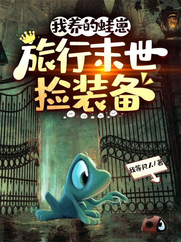 我养的蛙崽,旅行末世捡装备
