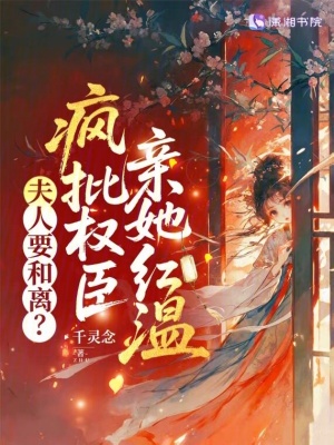 夫人要和离?疯批权臣亲她红温