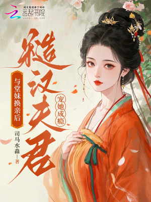 与堂妹换亲后,糙汉夫君宠她成瘾