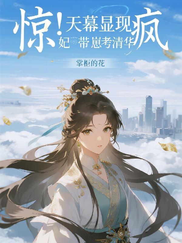 惊!天幕显现,疯妃带崽考清华