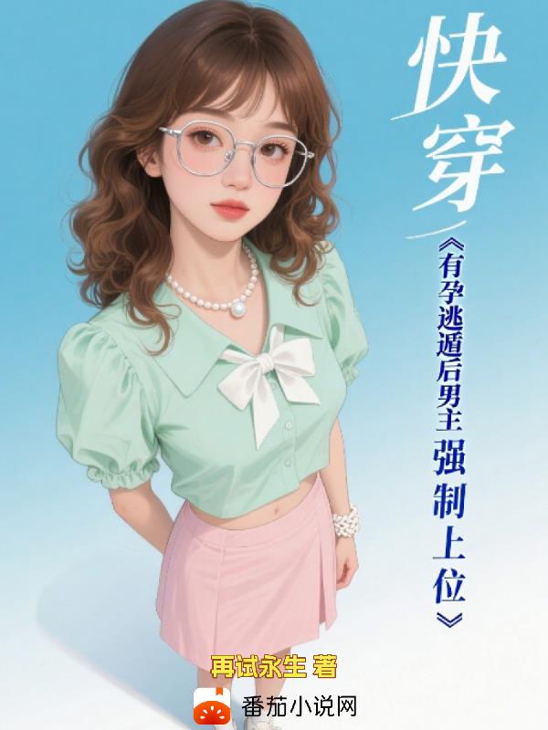 快穿,有孕逃遁后男主强制上位