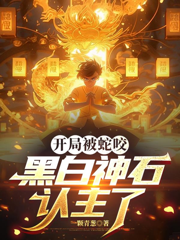 开局被蛇咬,黑白神石认主了