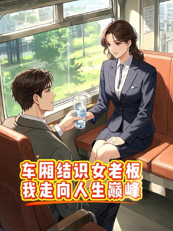 车厢结识女老板,我走向人生巅峰