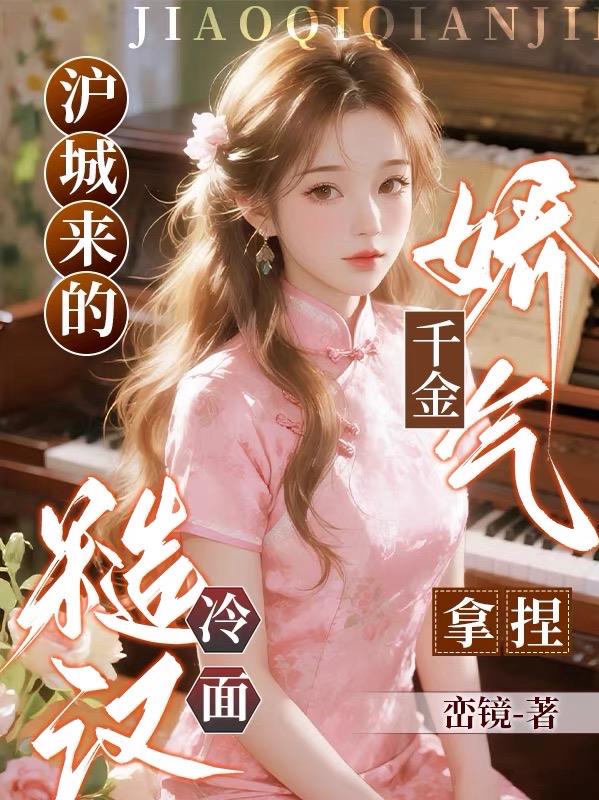 沪城来的娇气千金，拿捏冷面糙汉