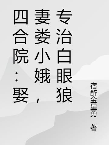 四合院:娶妻娄小娥,专治白眼狼