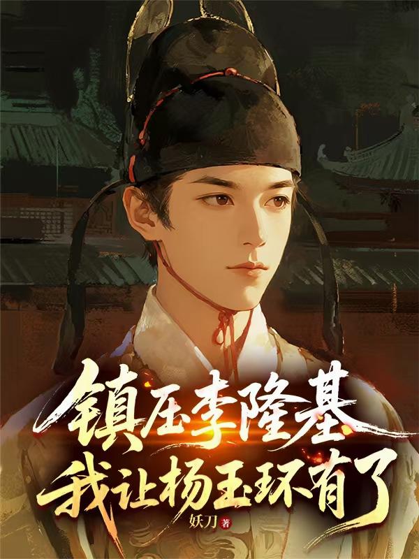 镇压李隆基,我让杨玉环有了