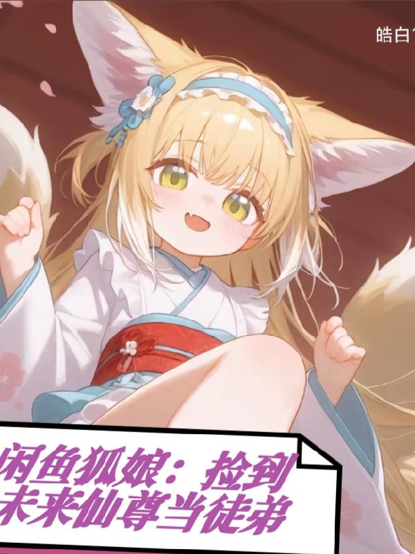 闲鱼狐娘:捡到未来仙尊当徒弟