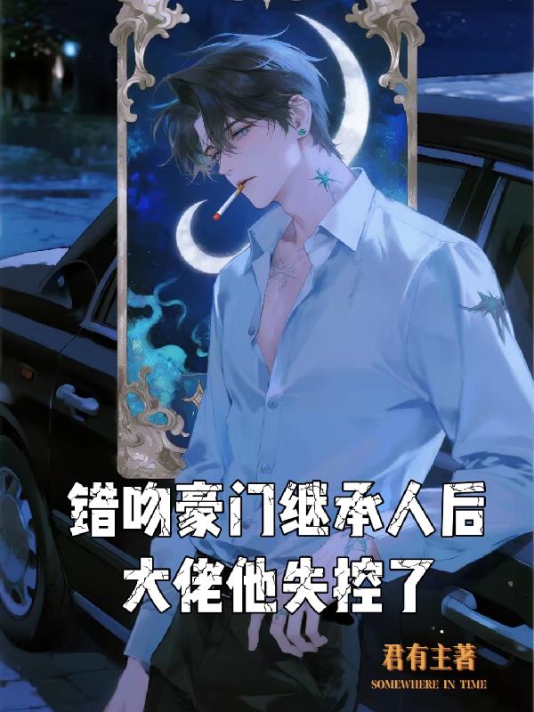 错吻豪门继承人后，大佬他失控了