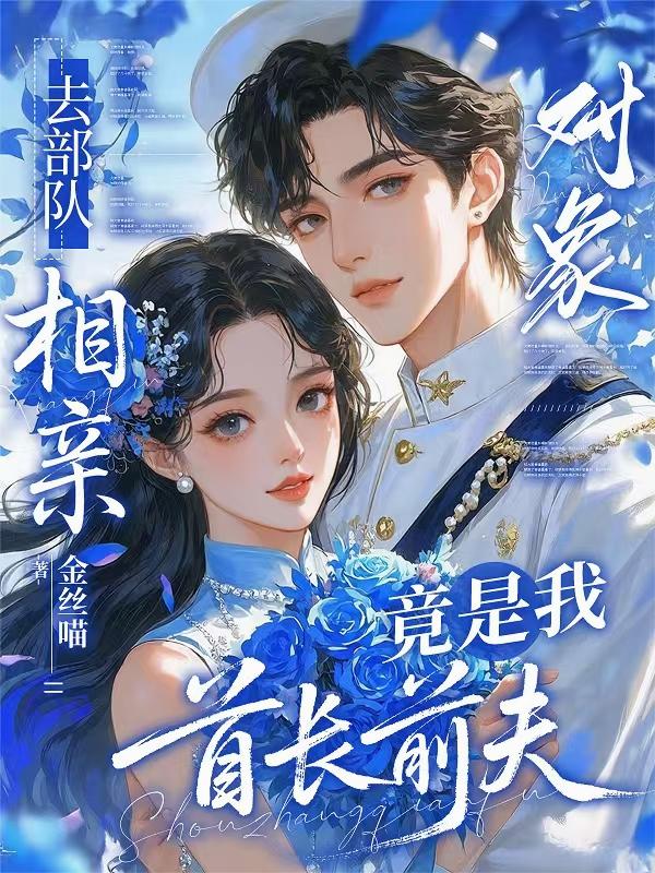 去部队相亲,对象竟是我首长前夫