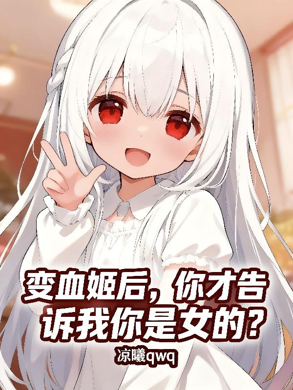 变血姬后，你才告诉我你是女的？