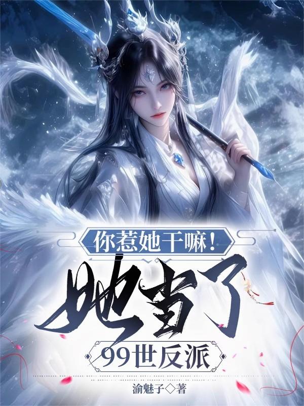 你惹她干嘛！她当了99世反派