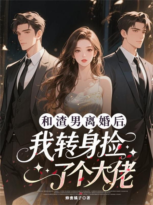 和渣男离婚后，我转身捡了个大佬