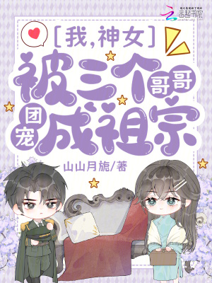 我,神女,被三个哥哥团宠成祖宗