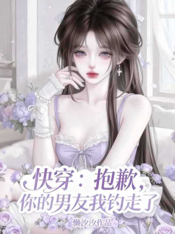 快穿:抱歉,你的男友我钓走了