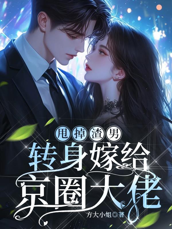 甩掉渣男，转身嫁给京圈大佬