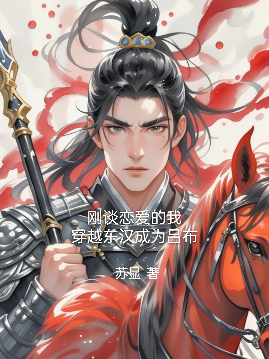 刚谈恋爱的我，穿越东汉成为吕布