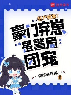 赶尸破案！豪门弃崽是警局团宠