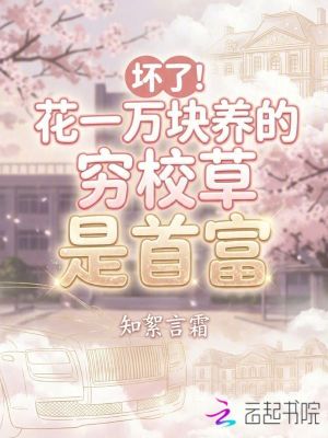 坏了！花一万块养的穷校草是首富