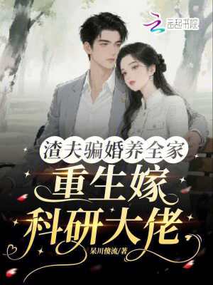 渣夫骗婚养全家,重生嫁科研大佬
