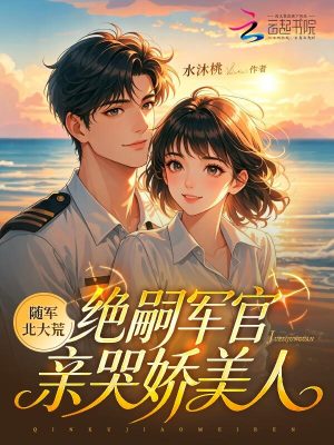随军北大荒,绝嗣军官亲哭娇美人