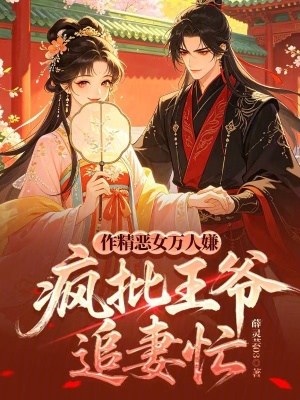 作精恶女万人嫌,疯批王爷追妻忙