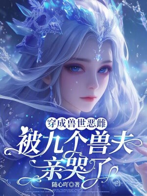 穿成兽世恶雌:被九个兽夫亲哭了