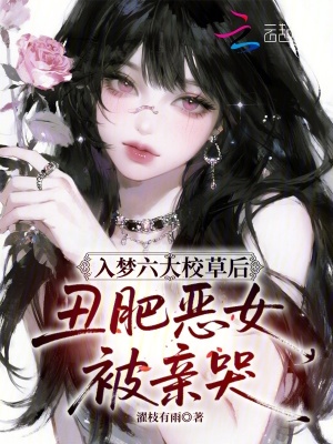 入梦六大校草后，丑肥恶女被亲哭