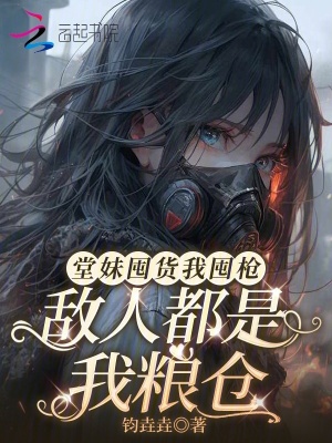 堂妹囤货我囤枪,敌人都是我粮仓