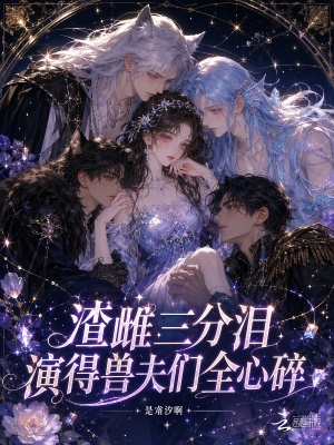 渣雌三分泪,演得兽夫们全心碎
