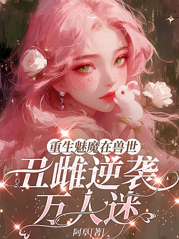 重生魅魔在兽世，丑雌逆袭万人迷