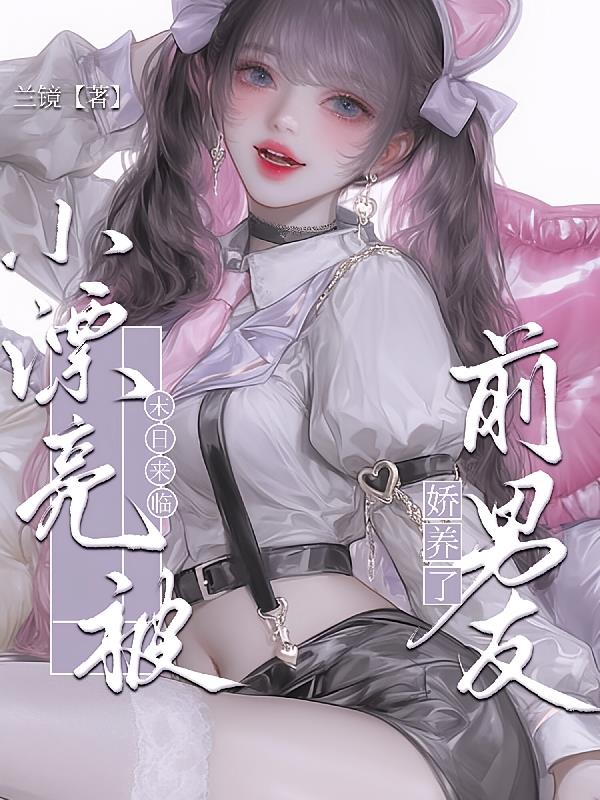 末日来临，小漂亮被前男友娇养了