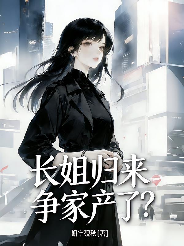 长姐归来争家产了？
