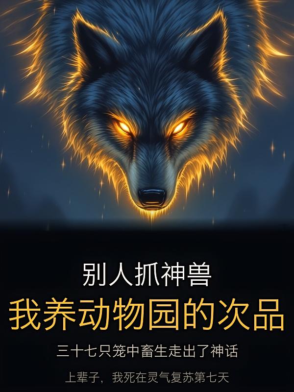 别人抓神兽,我养动物园的次品