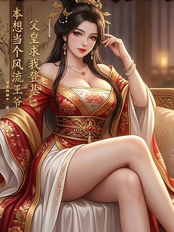 本想当个风流王爷,父皇求我登基