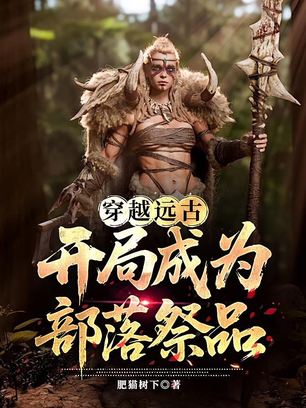 穿越远古,开局成为部落祭品