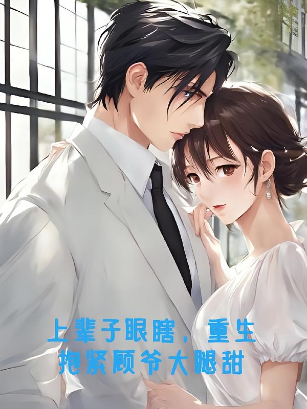上辈子眼瞎,重生抱紧顾爷大腿甜