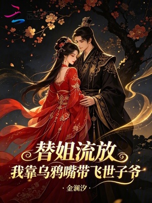 替姐流放,我靠乌鸦嘴带飞世子爷