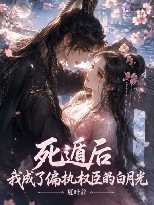 死遁后，我成了偏执权臣的白月光