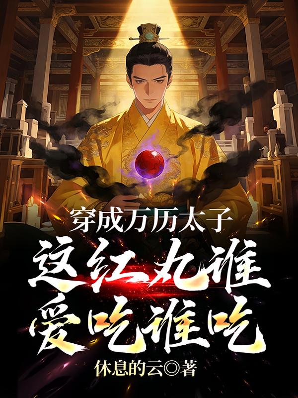 穿成万历太子，这红丸谁爱吃谁吃